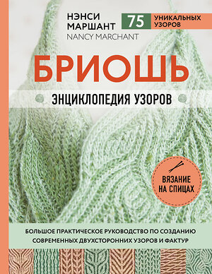 Эксмо Нэнси Маршант "Бриошь. Энциклопедия узоров. Большое практическое руководство по созданию современных двухсторонних узоров и фактур" 355943 978-5-04-197226-4 