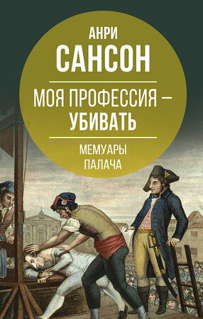 Эксмо Анри Сансон "Моя профессия – убивать. Мемуары палача" 355991 978-5-00180-636-3 