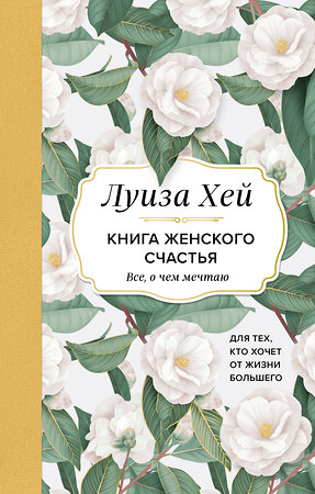 Эксмо Луиза Хей "Книга женского счастья. Все, о чем мечтаю... Для тех, кто хочет от жизни большего. (Оформление белые цветы)" 356001 978-5-04-168563-8 