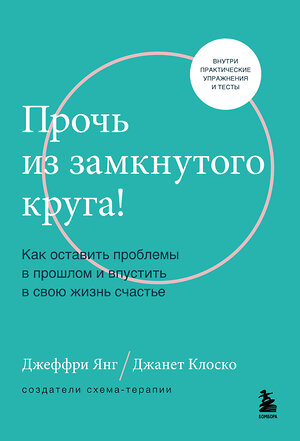 Эксмо Джеффри Янг, Джанет Клоско "Прочь из замкнутого круга! Как оставить проблемы в прошлом и впустить в свою жизнь счастье" 356049 978-5-04-168602-4 