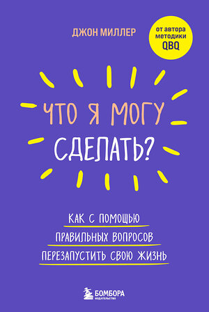 Эксмо Джон Миллер "Что я могу сделать? Как с помощью правильных вопросов перезапустить свою жизнь" 356060 978-5-04-169489-0 