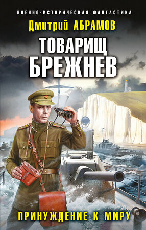 Эксмо Дмитрий Абрамов "Товарищ Брежнев. Принуждение к миру" 356090 978-5-04-168704-5 