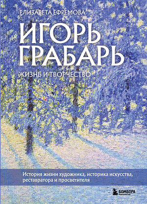 Эксмо Елизавета Ефремова "Игорь Грабарь. Жизнь и творчество" 356183 978-5-04-168864-6 