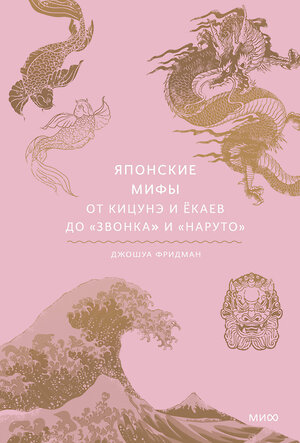 Эксмо Джошуа Фридман "Японские мифы. От кицунэ и ёкаев до «Звонка» и «Наруто»" 356233 978-5-00195-553-5 