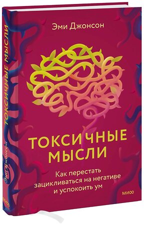 Эксмо Эми Джонсон "Токсичные мысли. Как перестать зацикливаться на негативе и успокоить ум" 356234 978-5-00195-522-1 