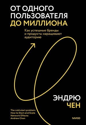 Эксмо Эндрю Чен "От одного пользователя до миллиона. Как успешные бренды и продукты наращивают аудиторию" 356252 978-5-00195-593-1 