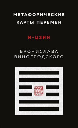 Эксмо Бронислав Виногродский "Метафорические карты перемен. И-цзин Бронислава Виногродского" 356296 978-5-04-169097-7 