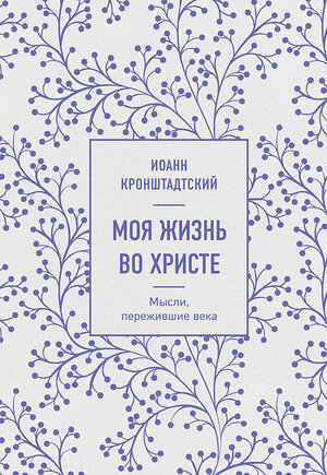 Эксмо Иоанн Кронштадтский "Моя жизнь во Христе. Мысли, пережившие века" 356331 978-5-04-169220-9 