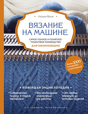 Эксмо Наталья Васив "Вязание на машине. Самое полное и понятное пошаговое руководство для начинающих. 2-е издание, исправленное" 356447 978-5-04-169580-4 