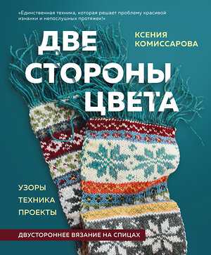 Эксмо Ксения Комиссарова "Две стороны цвета. Двустороннее вязание на спицах. Узоры, техника, проекты" 356519 978-5-04-169890-4 