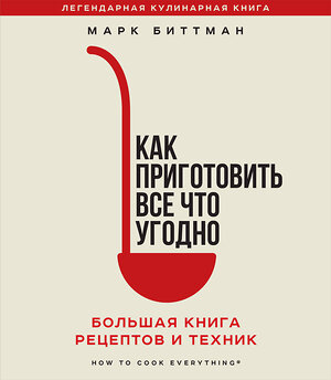 Эксмо Марк Биттман "Как приготовить все что угодно. Большая книга рецептов и техник" 356533 978-5-04-169905-5 