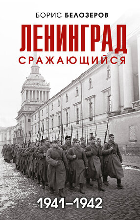 Эксмо Борис Белозеров "Ленинград сражающийся: 1941-1942 гг." 356555 978-5-04-170081-2 