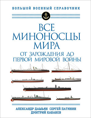 Эксмо Александр Дашьян, Сергей Патянин, Дмитрий Кабанов "Все миноносцы мира: От зарождения до Первой мировой войны. Полный иллюстрированный справочник" 356556 978-5-9955-1061-1 