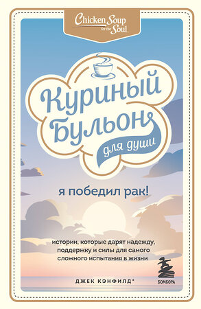 Эксмо Джек Кэнфилд, Марк Виктор Хансен , Дэвид Табатски "Куриный бульон для души: Я победил рак! Истории, которые дарят надежду, поддержку и силы для самого сложного испытания в жизни" 356574 978-5-04-115801-9 