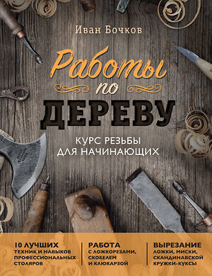 Эксмо Иван Бочков "Работы по дереву. Курс резьбы для начинающих" 356621 978-5-04-170662-3 