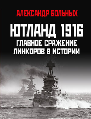 Эксмо Александр Больных "Ютланд 1916. Главное сражение линкоров в истории" 356623 978-5-9955-1064-2 