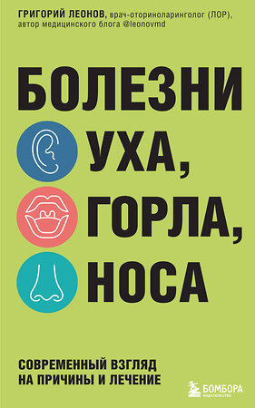 Эксмо Григорий Леонов "Болезни уха, горла, носа. Современный взгляд на причины и лечение" 356645 978-5-04-181453-3 