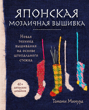 Эксмо Томоми Мимура "Японская мозаичная вышивка. Новая техника вышивания на основе штопального стежка" 356662 978-5-04-170741-5 