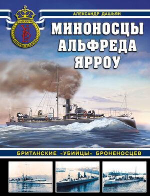 Эксмо Александр Дашьян "Миноносцы Альфреда Ярроу. Британские «убийцы» броненосцев" 356716 978-5-9955-1065-9 