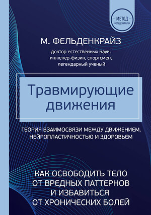 Эксмо Моше Фельденкрайз "Травмирующие движения. Как освободить тело от вредных паттернов и избавиться от хронических болей" 356729 978-5-04-170916-7 