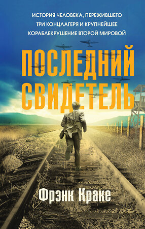 Эксмо Фрэнк Краке "Последний свидетель. История человека, пережившего три концлагеря и крупнейшее кораблекрушение Второй мировой" 356744 978-5-04-170987-7 