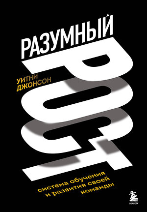 Эксмо Уитни Джонсон "Разумный рост. Система обучения и развития своей команды" 356776 978-5-04-171081-1 