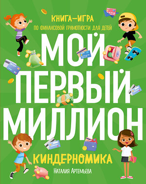 Эксмо Наталия Артемьева "Киндерномика. Мой первый миллион. Книга-игра по финансовой грамотности для детей" 356808 978-5-04-171261-7 