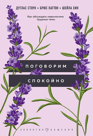 Эксмо Дуглас Стоун, Брюс Паттон, Шейла Хин "Поговорим спокойно. Как обсуждать невыносимо трудные темы" 356818 978-5-04-171474-1 