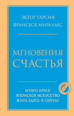 Эксмо Эктор Гарсия , Франсеск Миральес "Мгновения счастья. Итиго Итиэ: японское искусство жить здесь и сейчас" 356871 978-5-04-171498-7 