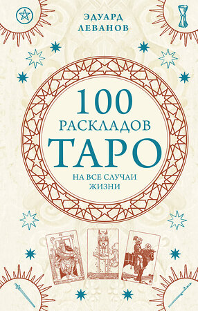 Эксмо Эдуард Леванов "100 раскладов Таро на все случаи жизни" 356878 978-5-04-171459-8 