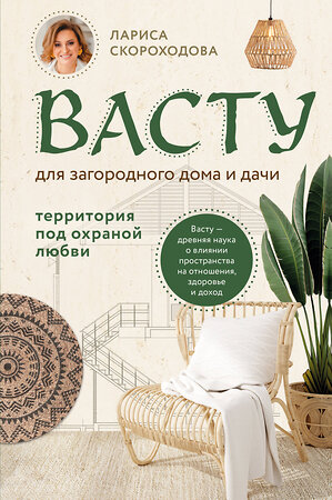 Эксмо Лариса Скороходова "Васту для загородного дома и дачи. Территория под охраной любви" 356892 978-5-04-171499-4 