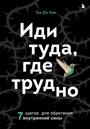 Эксмо Таэ Юн Ким "Иди туда, где трудно. 7 шагов для обретения внутренней силы" 356941 978-5-04-171608-0 