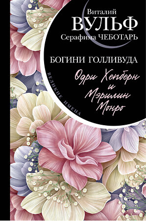 Эксмо Виталий Вульф, Серафима Чеботарь "Одри Хепберн и Мэрилин Монро. Богини Голливуда" 356967 978-5-04-171743-8 