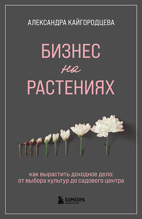 Эксмо Александра Кайгородцева "Бизнес на растениях. Как вырастить доходное дело: от выбора культур до садового центра" 357062 978-5-04-171992-0 