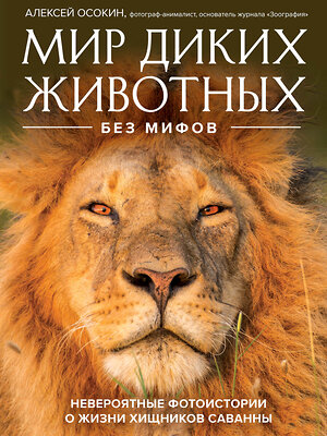 Эксмо Алексей Осокин "Мир диких животных без мифов. Невероятные фото-истории о жизни хищников саванны" 357069 978-5-04-172025-4 