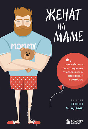 Эксмо Кеннет М. Адамс "Женат на маме. Как избавить своего мужчину от созависимых отношений с матерью" 357171 978-5-04-175028-2 