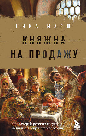 Эксмо Ника Марш "Княжна на продажу: как дочерей русских государей меняли на мир и новые земли" 357300 978-5-04-172811-3 