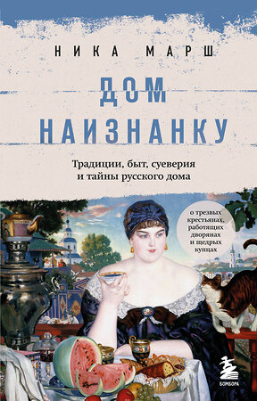 Эксмо Ника Марш "Дом наизнанку. Традиции, быт, суеверия и тайны русского дома" 357301 978-5-04-172812-0 