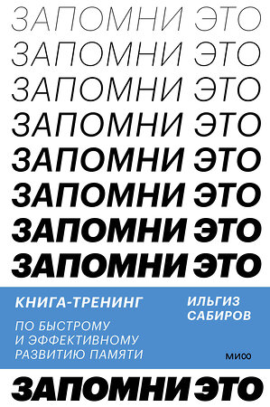 Эксмо Ильгиз Сабиров "Запомни это. Книга-тренинг по быстрому и эффективному развитию памяти" 357415 978-5-00195-750-8 