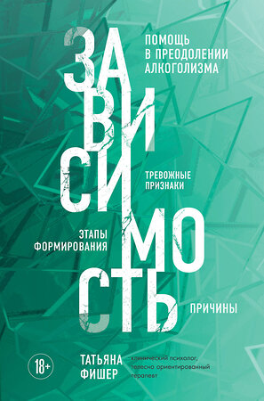 Эксмо Татьяна Фишер "Зависимость. Тревожные признаки алкоголизма, причины, помощь в преодолении" 357486 978-5-04-173228-8 