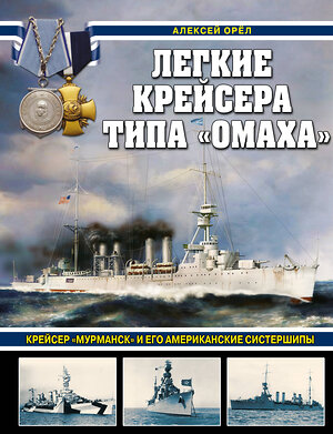 Эксмо Алексей Орёл "Легкие крейсера типа «Омаха». Крейсер «Мурманск» и его американские систершипы" 357564 978-5-9955-1069-7 