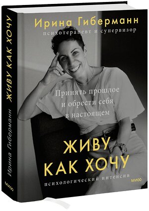 Эксмо Ирина Гиберманн "Живу как хочу. Принять прошлое и обрести себя в настоящем" 357568 978-5-00195-717-1 