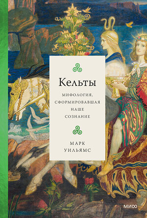 Эксмо Марк Уильямс "Кельты. Мифология, сформировавшая наше сознание" 357635 978-5-00195-816-1 