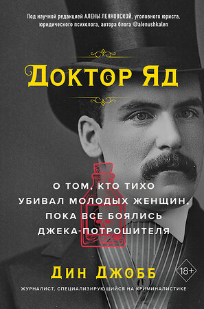 Эксмо Дин Джобб "Доктор Яд. О том, кто тихо убивал молодых женщин, пока все боялись Джека-потрошителя" 357637 978-5-04-173639-2 