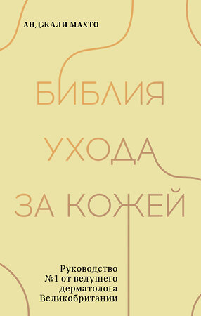 Эксмо Анджали Махто "Библия ухода за кожей. Руководство №1 от ведущего дерматолога Великобритании" 357690 978-5-04-177602-2 