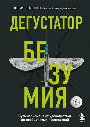 Эксмо Юлия Котенко "Дегустатор безумия. Путь наркомана от удовольствия до необратимых последствий" 357701 978-5-04-173806-8 