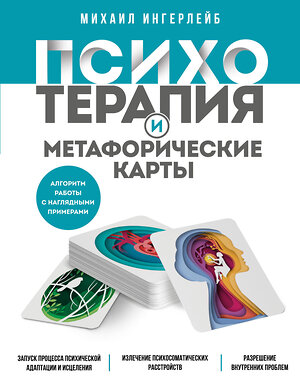 Эксмо Михаил Ингерлейб "Психотерапия и метафорические карты. Алгоритм работы с наглядными примерами" 357774 978-5-04-173966-9 