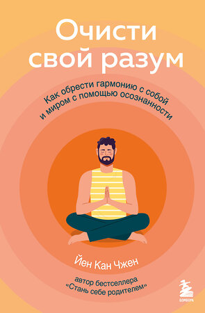 Эксмо Йен Кан Чжен "Очисти свой разум. Как обрести гармонию с собой и миром с помощью осознанности" 357795 978-5-04-174014-6 