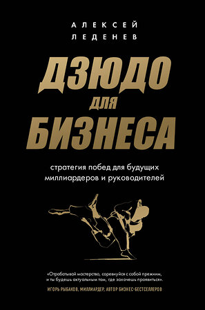 Эксмо Алексей Леденев "Дзюдо для бизнеса. Стратегия побед для будущих миллиардеров и руководителей" 357831 978-5-04-174186-0 