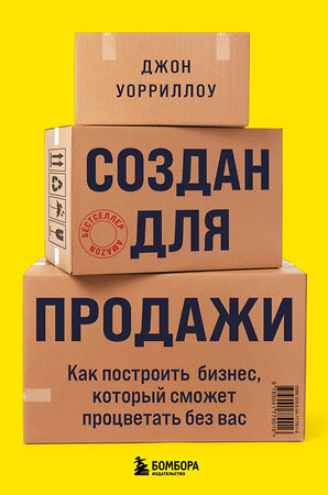 Эксмо Джон Уорриллоу "Создан для продажи. Как построить бизнес, который сможет процветать без вас" 357839 978-5-04-177901-6 